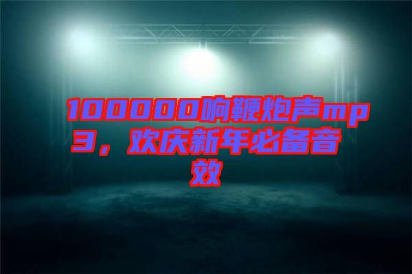100000響鞭炮聲mp3，歡慶新年必備音效