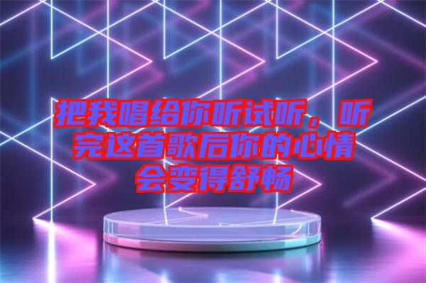 把我唱給你聽試聽，聽完這首歌后你的心情會(huì)變得舒暢