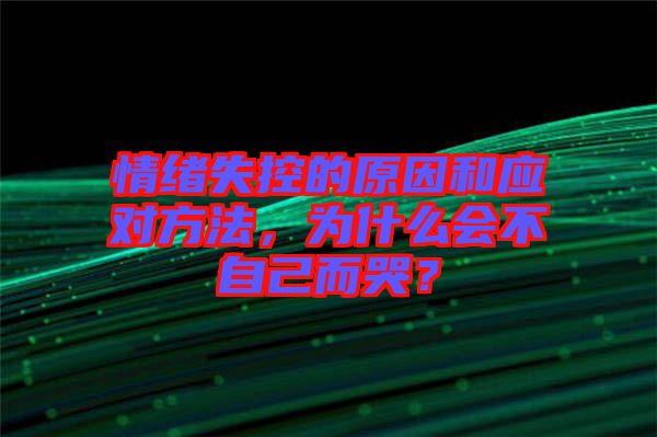 情緒失控的原因和應(yīng)對(duì)方法，為什么會(huì)不自己而哭？