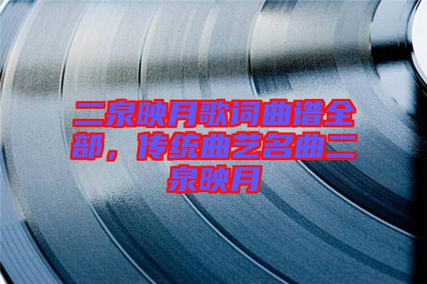 二泉映月歌詞曲譜全部，傳統(tǒng)曲藝名曲二泉映月