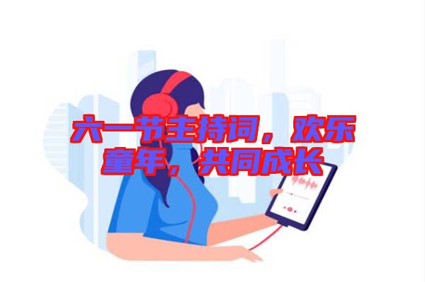 六一節(jié)主持詞，歡樂童年，共同成長