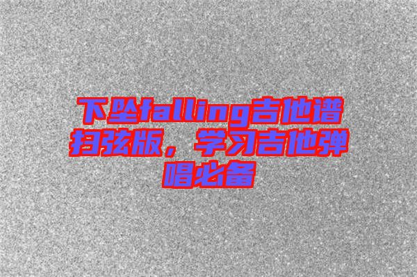 下墜falling吉他譜掃弦版，學(xué)習(xí)吉他彈唱必備