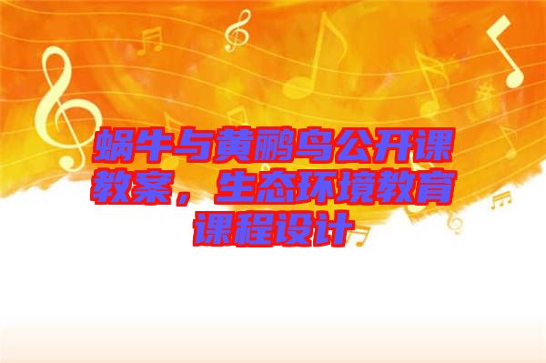 蝸牛與黃鸝鳥公開課教案，生態(tài)環(huán)境教育課程設(shè)計(jì)