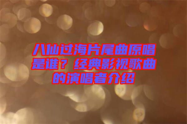 八仙過海片尾曲原唱是誰？經(jīng)典影視歌曲的演唱者介紹