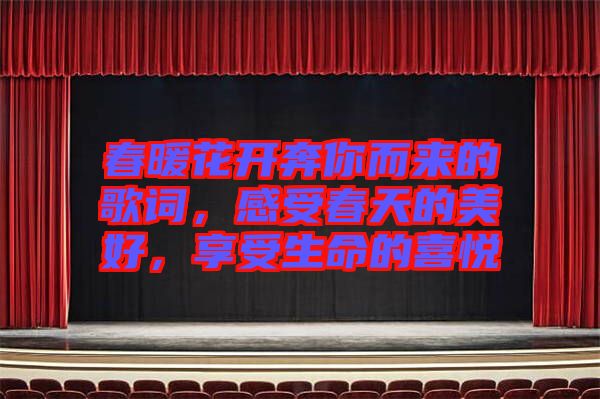 春暖花開奔你而來的歌詞，感受春天的美好，享受生命的喜悅
