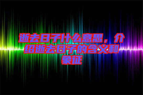 逝去日子什么意思，介紹逝去日子的含義和象征