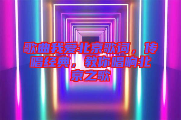 歌曲我愛(ài)北京歌詞，傳唱經(jīng)典，教你唱響北京之歌