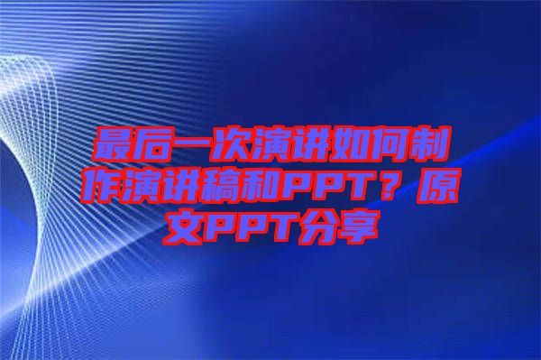 最后一次演講如何制作演講稿和PPT？原文PPT分享