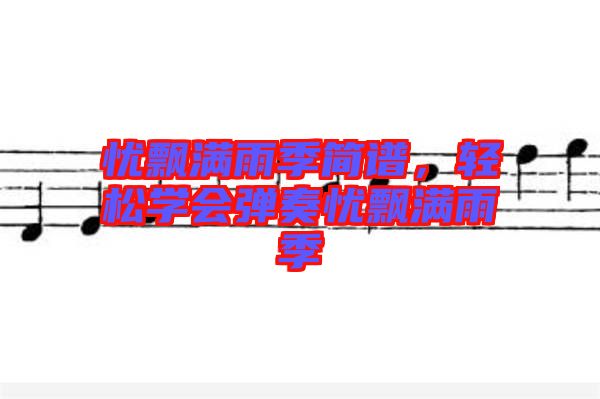 憂飄滿雨季簡譜，輕松學(xué)會(huì)彈奏憂飄滿雨季