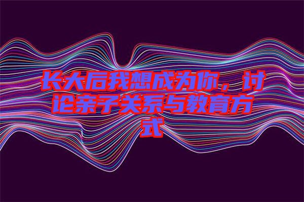長大后我想成為你，討論親子關(guān)系與教育方式