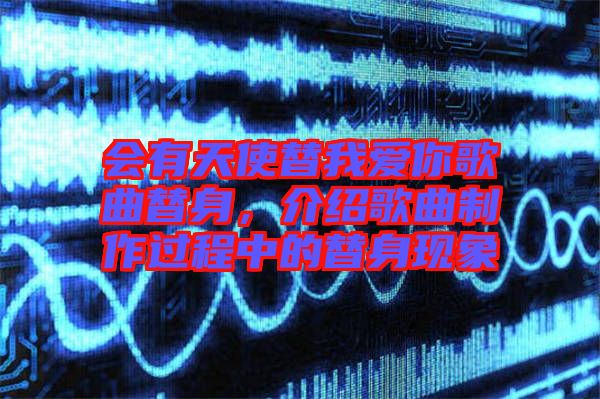 會有天使替我愛你歌曲替身，介紹歌曲制作過程中的替身現(xiàn)象