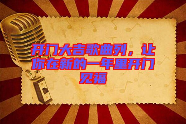 開門大吉歌曲列，讓你在新的一年里開門見福