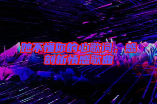 她不懂你的心歌詞，感剖析情感歌曲