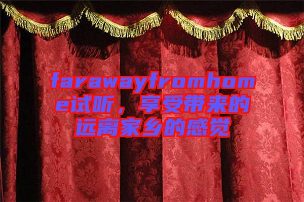 farawayfromhome試聽，享受帶來的遠(yuǎn)離家鄉(xiāng)的感覺