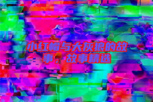 小紅帽與大灰狼的故事，故事精選