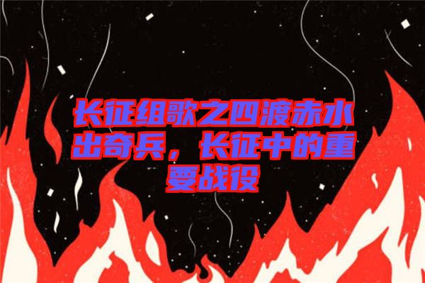 長征組歌之四渡赤水出奇兵，長征中的重要戰(zhàn)役