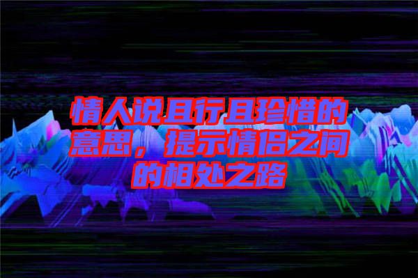 情人說且行且珍惜的意思，提示情侶之間的相處之路
