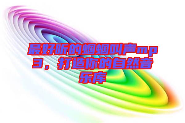 最好聽的蟈蟈叫聲mp3，打造你的自然音樂庫(kù)