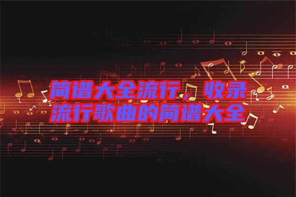 簡譜大全流行，收錄流行歌曲的簡譜大全