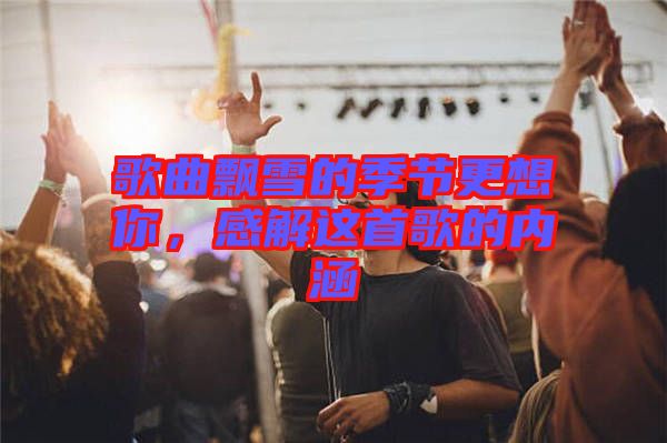 歌曲飄雪的季節(jié)更想你，感解這首歌的內(nèi)涵