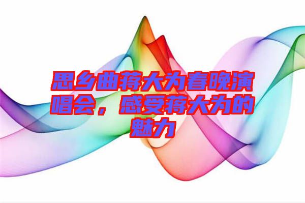 思鄉(xiāng)曲蔣大為春晚演唱會(huì)，感受蔣大為的魅力