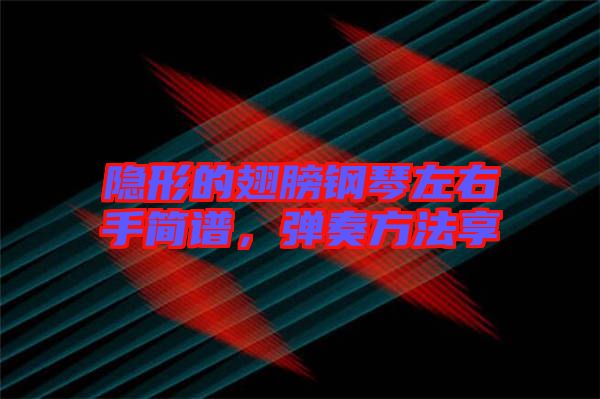 隱形的翅膀鋼琴左右手簡譜，彈奏方法享