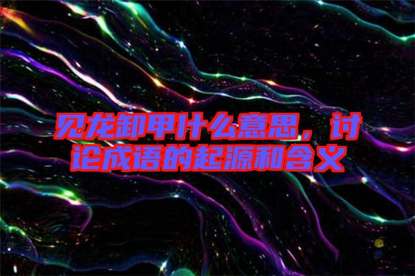 見龍卸甲什么意思，討論成語的起源和含義