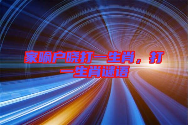 家喻戶曉打一生肖，打一生肖謎語