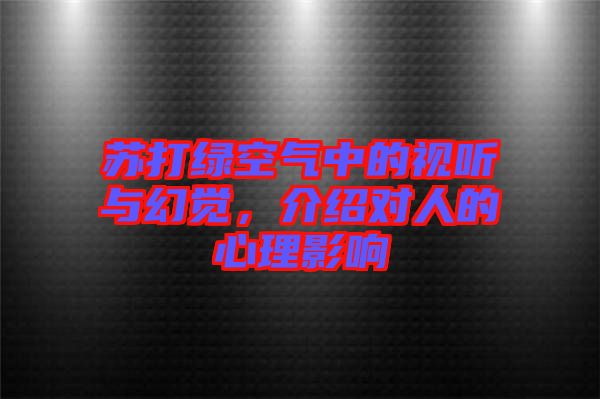 蘇打綠空氣中的視聽與幻覺，介紹對(duì)人的心理影響