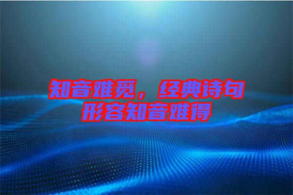 知音難覓，經(jīng)典詩(shī)句形容知音難得