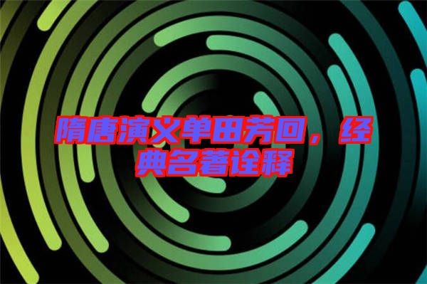 隋唐演義單田芳回，經(jīng)典名著詮釋