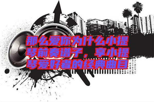 那么愛(ài)你為什么小提琴前奏譜子，享小提琴愛(ài)好者的經(jīng)典曲目