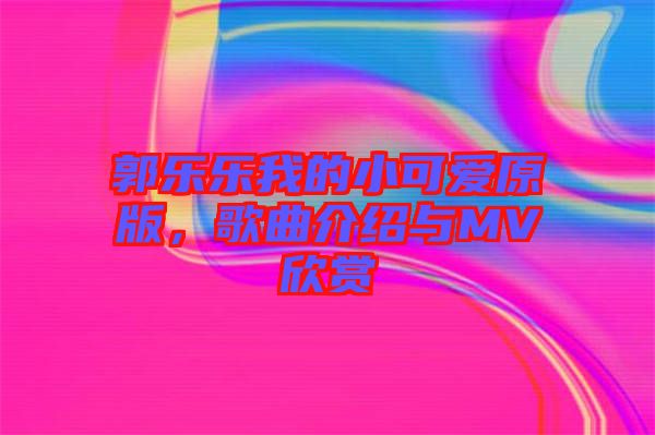 郭樂樂我的小可愛原版，歌曲介紹與MV欣賞