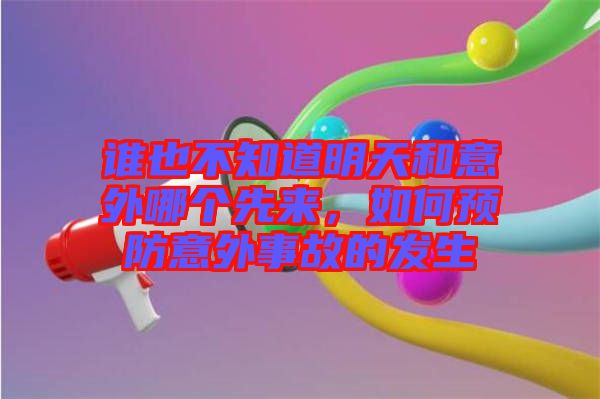 誰(shuí)也不知道明天和意外哪個(gè)先來(lái)，如何預(yù)防意外事故的發(fā)生