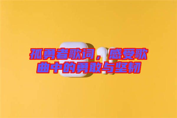孤勇者歌詞，感受歌曲中的勇敢與堅(jiān)韌