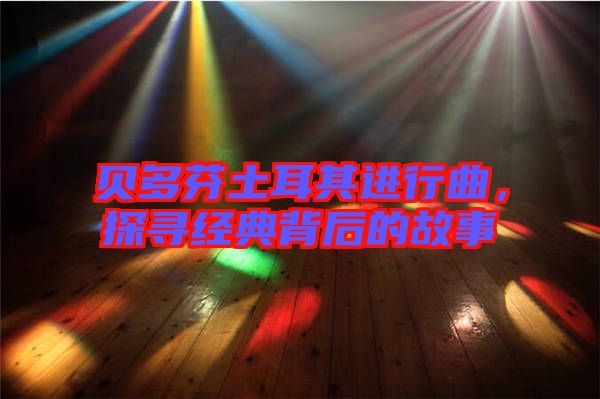 貝多芬土耳其進(jìn)行曲，探尋經(jīng)典背后的故事