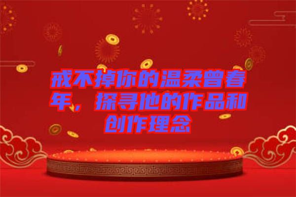戒不掉你的溫柔曾春年，探尋他的作品和創(chuàng)作理念