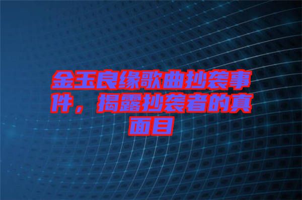 金玉良緣歌曲抄襲事件，揭露抄襲者的真面目