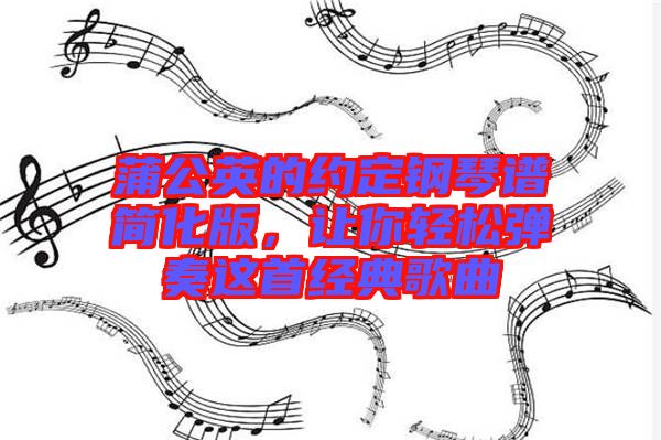 蒲公英的約定鋼琴譜簡化版，讓你輕松彈奏這首經(jīng)典歌曲