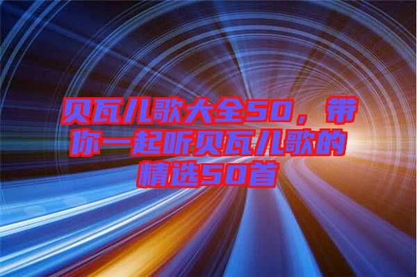 貝瓦兒歌大全50，帶你一起聽貝瓦兒歌的精選50首