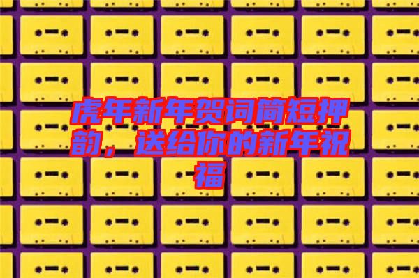 虎年新年賀詞簡短押韻，送給你的新年祝福
