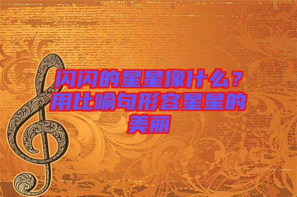 閃閃的星星像什么？用比喻句形容星星的美麗