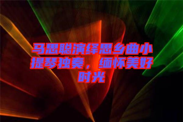 馬思聰演繹思鄉(xiāng)曲小提琴獨奏，緬懷美好時光