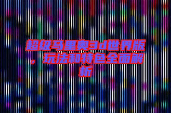 超級(jí)馬里奧3d世界版，玩法和特色全面解析