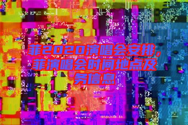 菲2020演唱會安排，菲演唱會時間地點及務信息