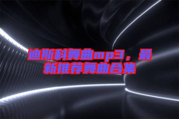 迪斯科舞曲mp3，最新推薦舞曲合集