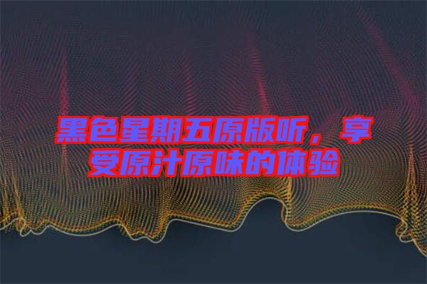 黑色星期五原版聽，享受原汁原味的體驗(yàn)
