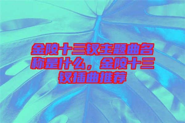 金陵十三釵主題曲名稱是什么，金陵十三釵插曲推薦