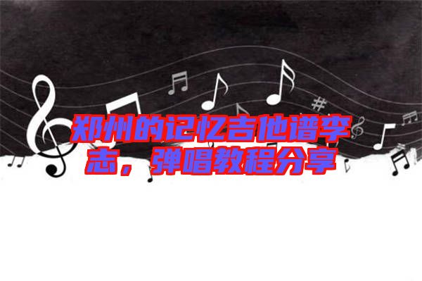 鄭州的記憶吉他譜李志，彈唱教程分享