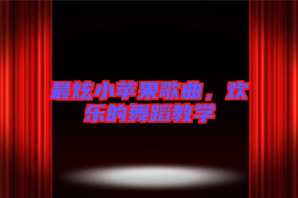 最炫小蘋果歌曲，歡樂的舞蹈教學(xué)
